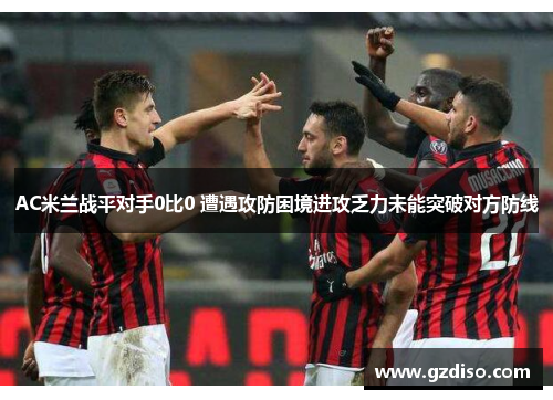 AC米兰战平对手0比0 遭遇攻防困境进攻乏力未能突破对方防线