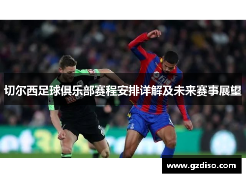 切尔西足球俱乐部赛程安排详解及未来赛事展望