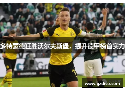 多特蒙德狂胜沃尔夫斯堡，提升德甲榜首实力