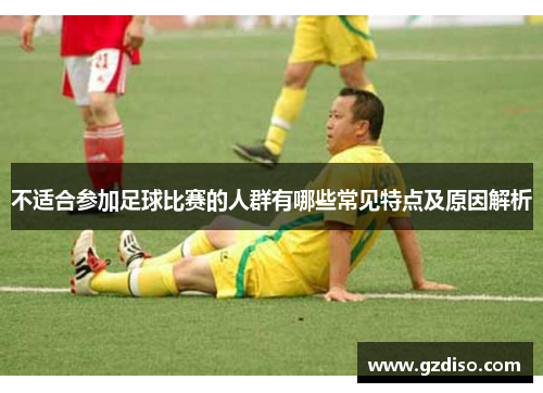 不适合参加足球比赛的人群有哪些常见特点及原因解析