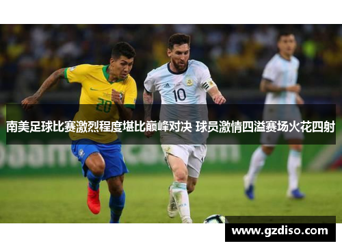 南美足球比赛激烈程度堪比巅峰对决 球员激情四溢赛场火花四射