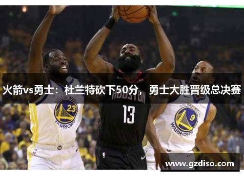 火箭vs勇士：杜兰特砍下50分，勇士大胜晋级总决赛