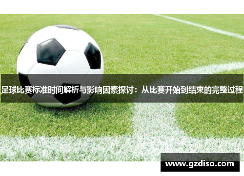 足球比赛标准时间解析与影响因素探讨：从比赛开始到结束的完整过程