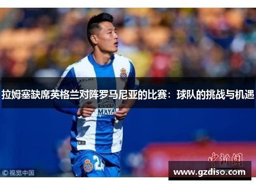 拉姆塞缺席英格兰对阵罗马尼亚的比赛：球队的挑战与机遇