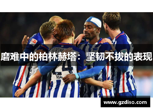 磨难中的柏林赫塔：坚韧不拔的表现