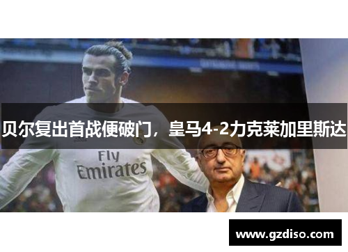贝尔复出首战便破门，皇马4-2力克莱加里斯达