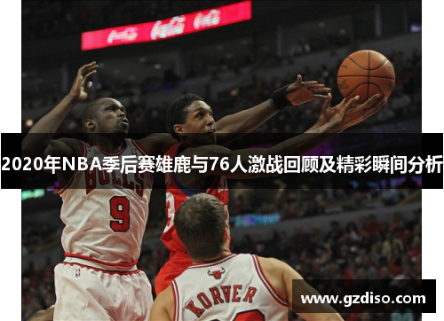 2020年NBA季后赛雄鹿与76人激战回顾及精彩瞬间分析