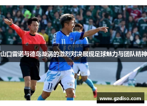 山口雷诺与德岛漩涡的激烈对决展现足球魅力与团队精神