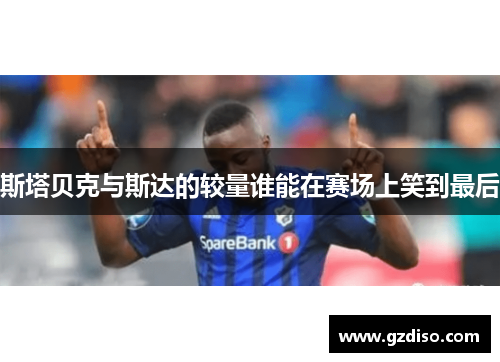 斯塔贝克与斯达的较量谁能在赛场上笑到最后