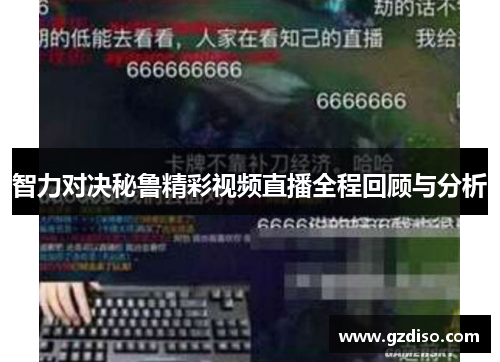 智力对决秘鲁精彩视频直播全程回顾与分析