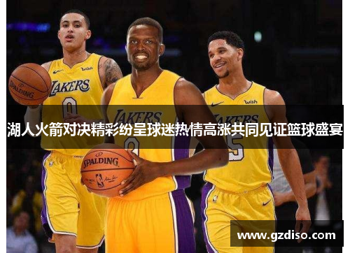 湖人火箭对决精彩纷呈球迷热情高涨共同见证篮球盛宴