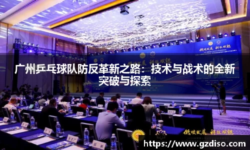 广州乒乓球队防反革新之路：技术与战术的全新突破与探索