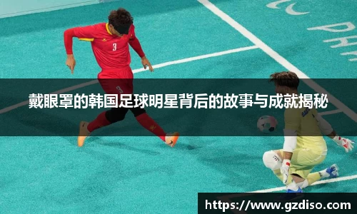 戴眼罩的韩国足球明星背后的故事与成就揭秘